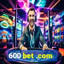 600 bet .com